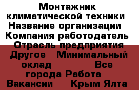 Монтажник климатической техники › Название организации ­ Компания-работодатель › Отрасль предприятия ­ Другое › Минимальный оклад ­ 20 000 - Все города Работа » Вакансии   . Крым,Ялта